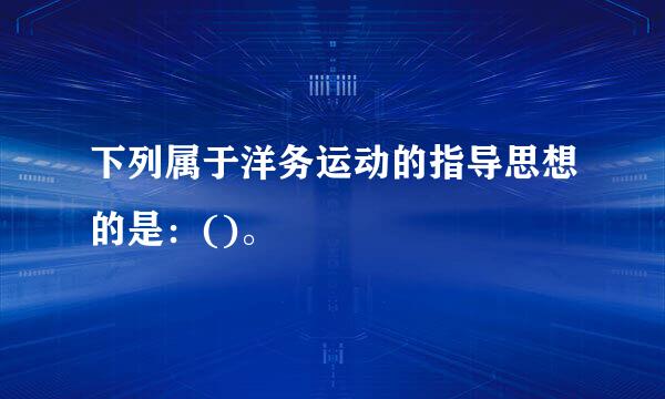 下列属于洋务运动的指导思想的是：()。