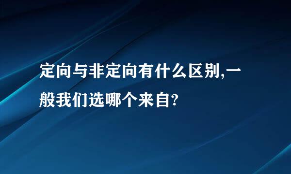 定向与非定向有什么区别,一般我们选哪个来自?