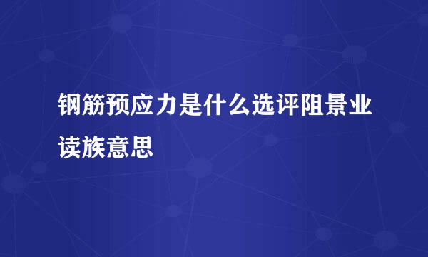 钢筋预应力是什么选评阻景业读族意思