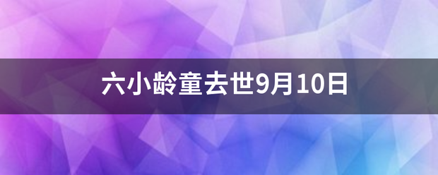 六小损规文语企概龄童去世9月10日