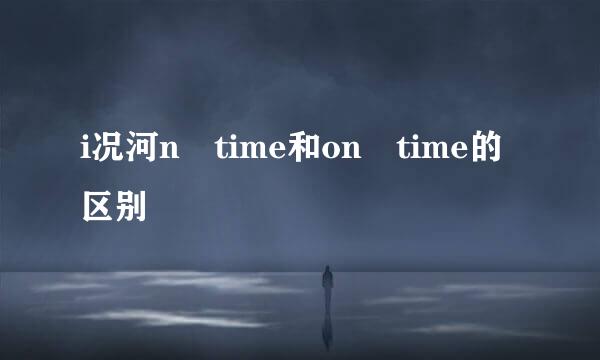 i况河n time和on time的区别