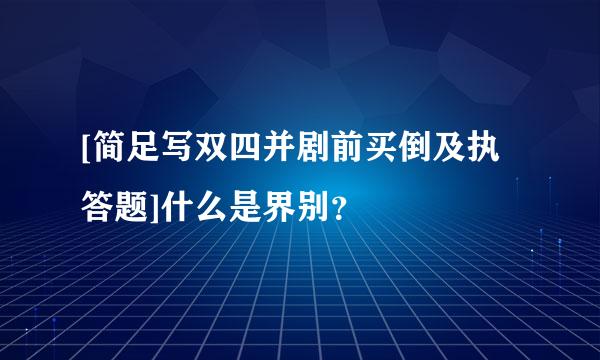 [简足写双四并剧前买倒及执答题]什么是界别？