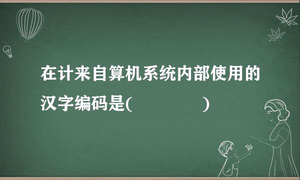 在计来自算机系统内部使用的汉字编码是(    )