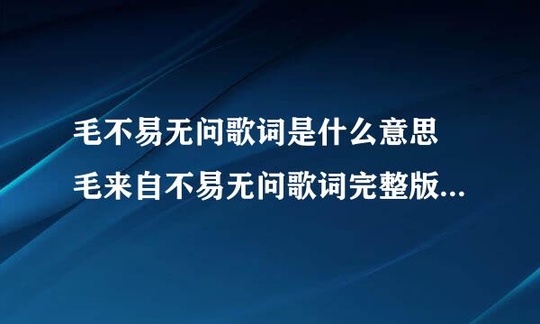 毛不易无问歌词是什么意思 毛来自不易无问歌词完整版介360问答绍