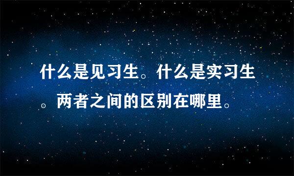 什么是见习生。什么是实习生。两者之间的区别在哪里。