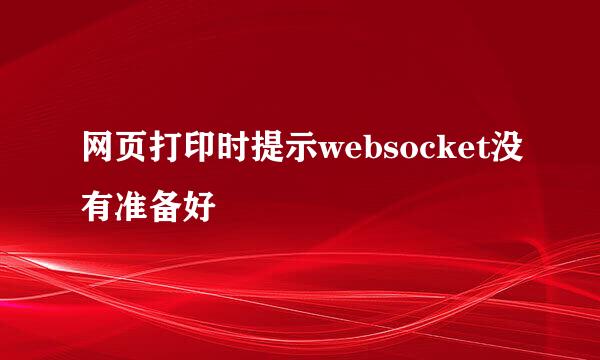 网页打印时提示websocket没有准备好