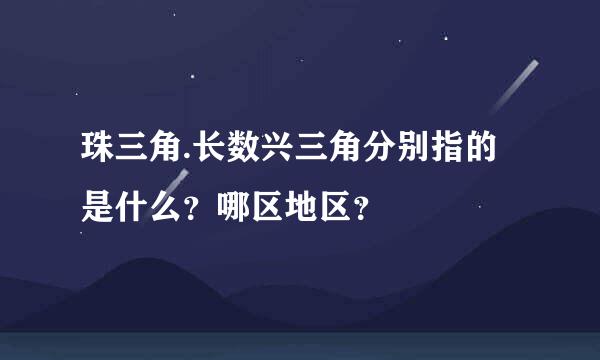 珠三角.长数兴三角分别指的是什么？哪区地区？