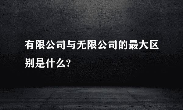 有限公司与无限公司的最大区别是什么?