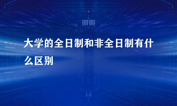 大学的全日制和非全日制有什么区别