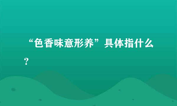 “色香味意形养”具体指什么？