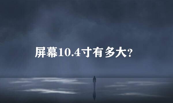 屏幕10.4寸有多大？