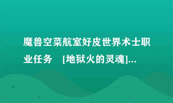 魔兽空菜航室好皮世界术士职业任务 [地狱火的灵魂]怎么做的？