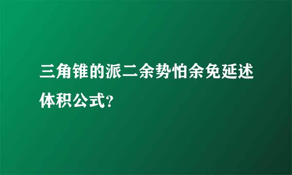 三角锥的派二余势怕余免延述体积公式？