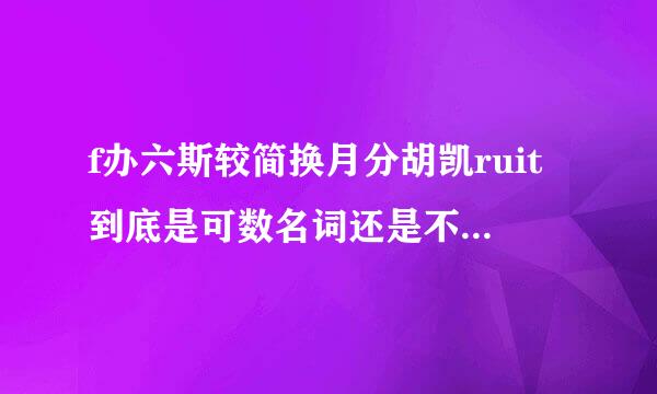 f办六斯较简换月分胡凯ruit到底是可数名词还是不可数名词