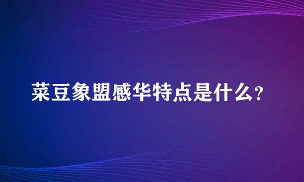 菜豆象盟感华特点是什么？