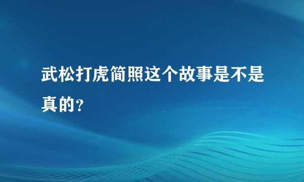 武松打虎简照这个故事是不是真的？