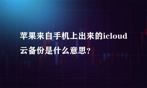 苹果来自手机上出来的icloud云备份是什么意思？