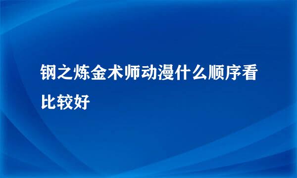 钢之炼金术师动漫什么顺序看比较好