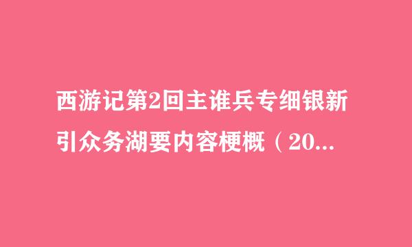 西游记第2回主谁兵专细银新引众务湖要内容梗概（200字左右）