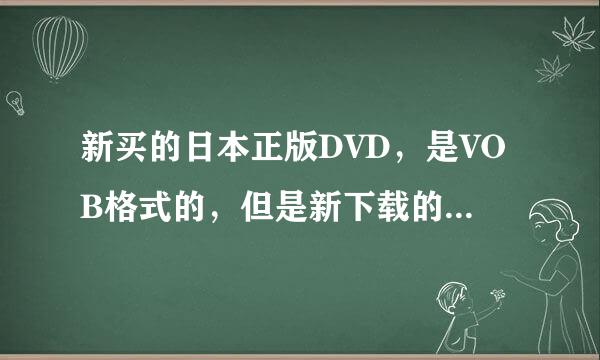 新买的日本正版DVD，是VOB格式的，但是新下载的暴风和豪杰都播放不了