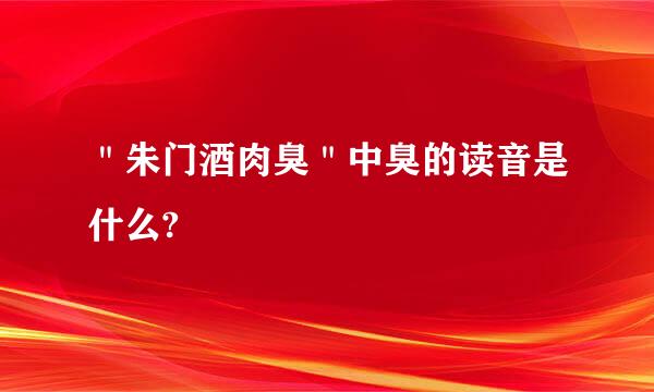 ＂朱门酒肉臭＂中臭的读音是什么?