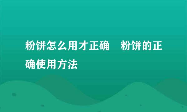 粉饼怎么用才正确 粉饼的正确使用方法