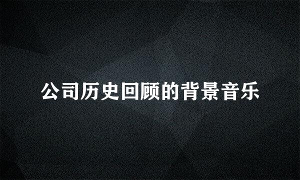 公司历史回顾的背景音乐