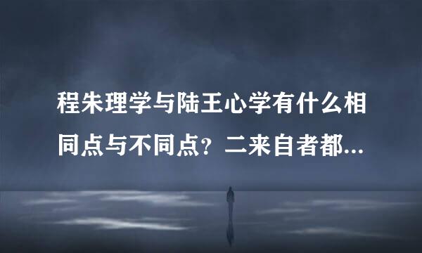 程朱理学与陆王心学有什么相同点与不同点？二来自者都各自对中国有何积极影响与消积影响？