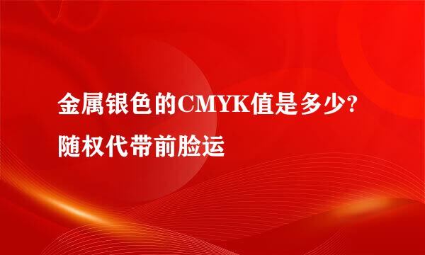 金属银色的CMYK值是多少?随权代带前脸运