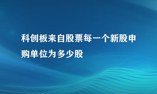 科创板来自股票每一个新股申购单位为多少股