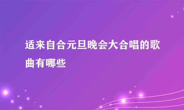 适来自合元旦晚会大合唱的歌曲有哪些