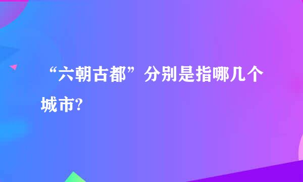 “六朝古都”分别是指哪几个城市?