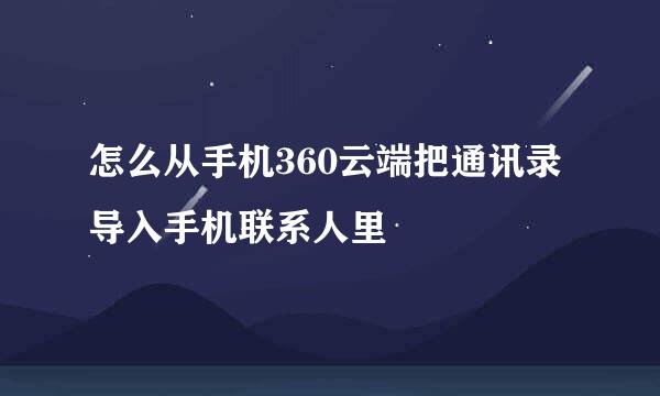 怎么从手机360云端把通讯录导入手机联系人里