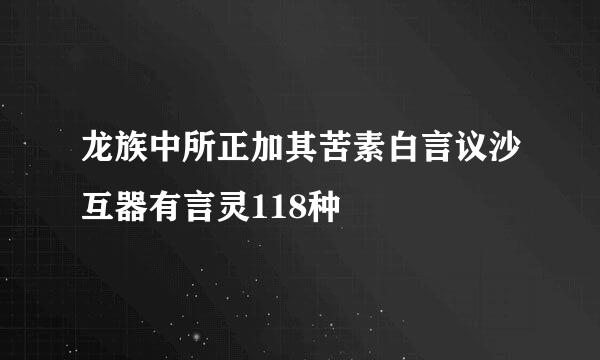 龙族中所正加其苦素白言议沙互器有言灵118种