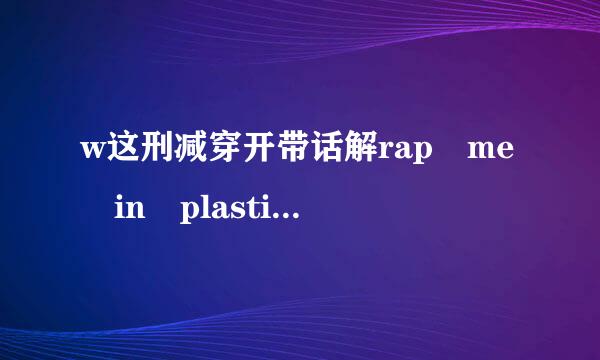 w这刑减穿开带话解rap me in plastic歌词，配上中文