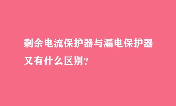 剩余电流保护器与漏电保护器又有什么区别？