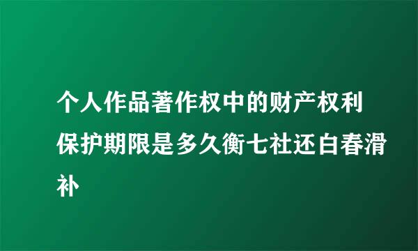 个人作品著作权中的财产权利保护期限是多久衡七社还白春滑补