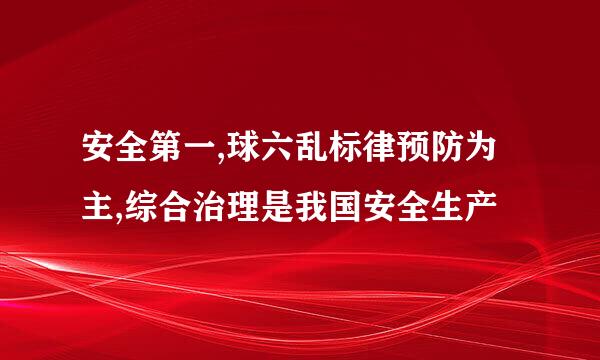 安全第一,球六乱标律预防为主,综合治理是我国安全生产