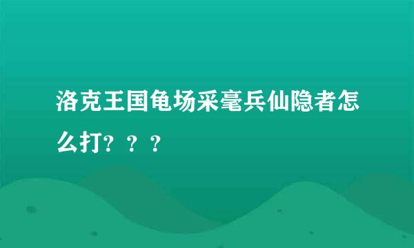 洛克王国龟场采毫兵仙隐者怎么打？？？