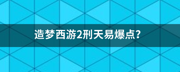 造梦西游2刑天易爆点？