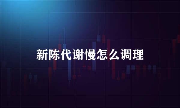 新陈代谢慢怎么调理