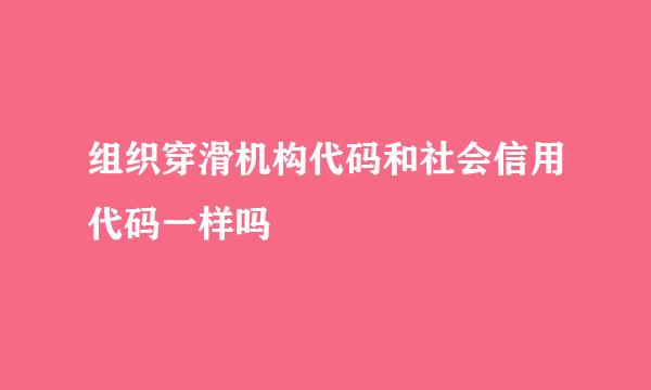 组织穿滑机构代码和社会信用代码一样吗