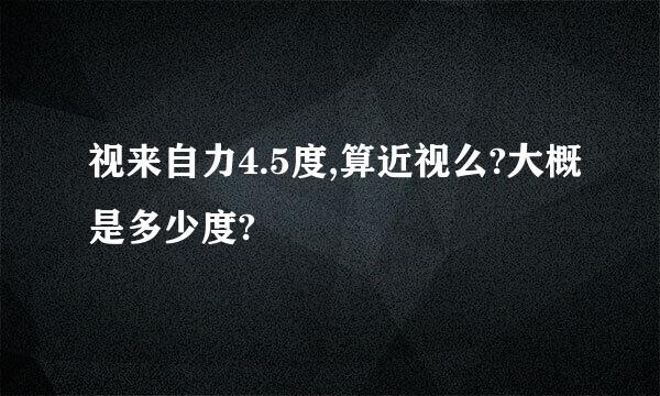 视来自力4.5度,算近视么?大概是多少度?