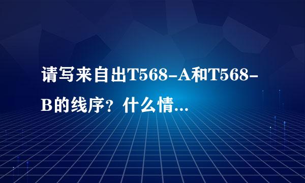 请写来自出T568-A和T568-B的线序？什么情况下使用A-B线序？