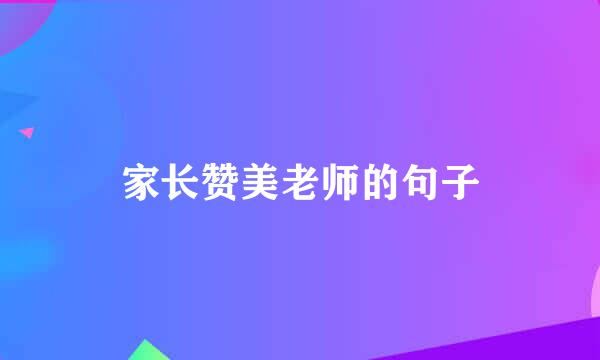 家长赞美老师的句子