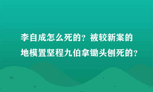 李自成怎么死的？被较新案的地模置坚程九伯拿锄头刨死的？