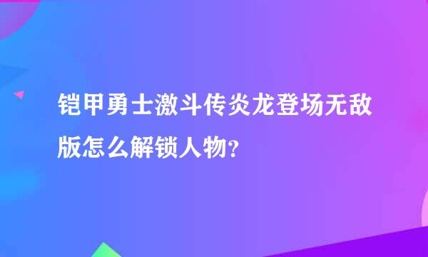 铠甲勇士激斗传炎龙登场无敌版怎么解锁人物？