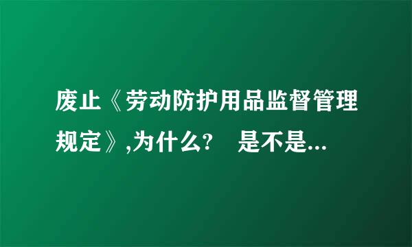 废止《劳动防护用品监督管理规定》,为什么? 是不是不管了?