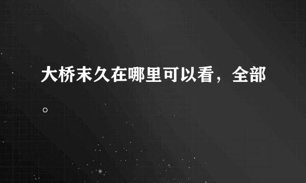 大桥末久在哪里可以看，全部。