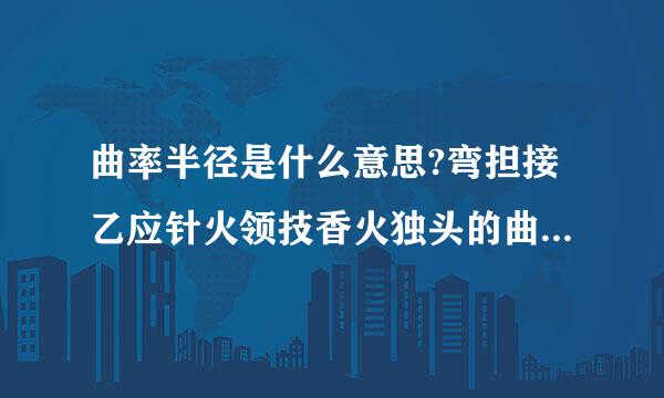 曲率半径是什么意思?弯担接乙应针火领技香火独头的曲率半径是从哪里到哪里.?文字意思我已经懂了,可具体在哪里求教?